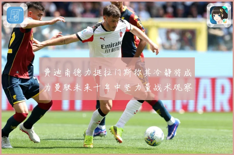 费迪南德力挺拉门斯称其冷静将成为曼联未来十年中坚力量战术观察