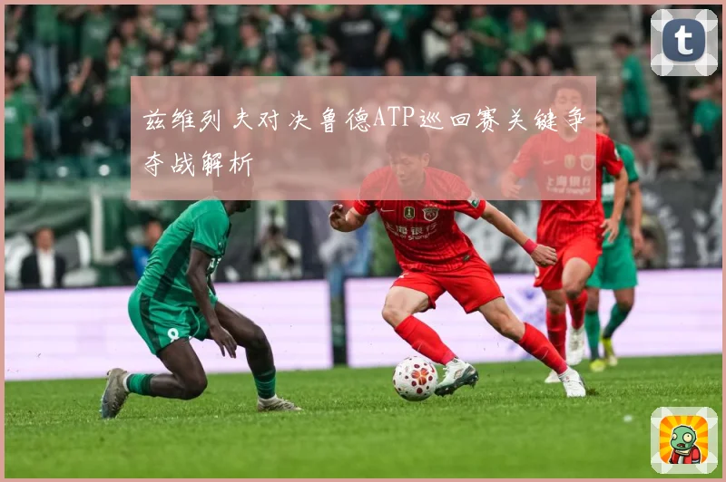 兹维列夫对决鲁德ATP巡回赛关键争夺战解析