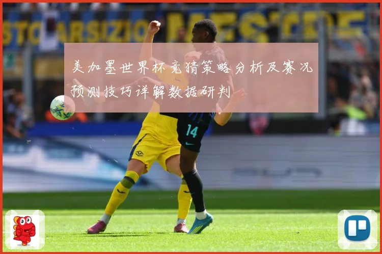 美加墨世界杯竞猜策略分析及赛况预测技巧详解数据研判