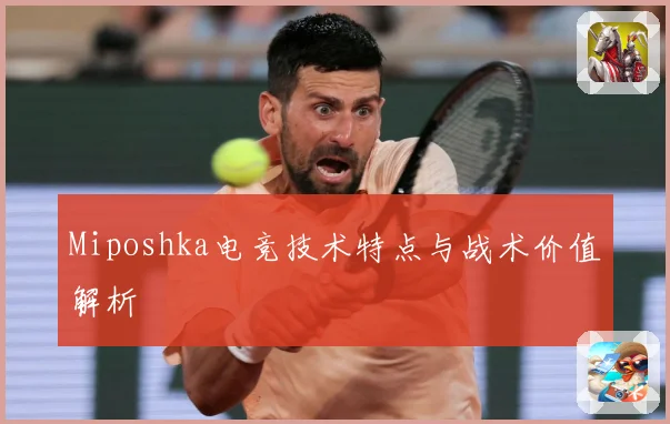 Miposhka电竞技术特点与战术价值解析