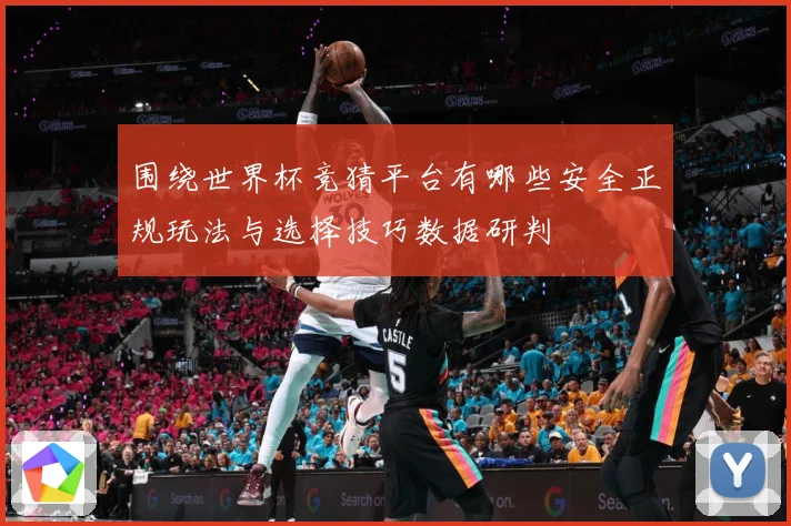 围绕世界杯竞猜平台有哪些安全正规玩法与选择技巧数据研判