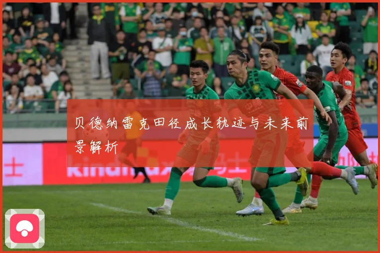 贝德纳雷克田径成长轨迹与未来前景解析