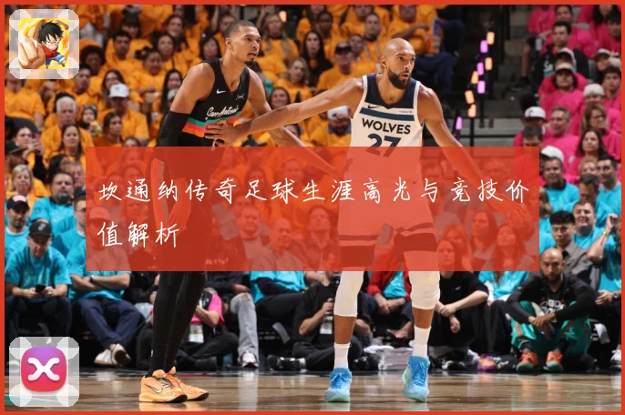 坎通纳传奇足球生涯高光与竞技价值解析