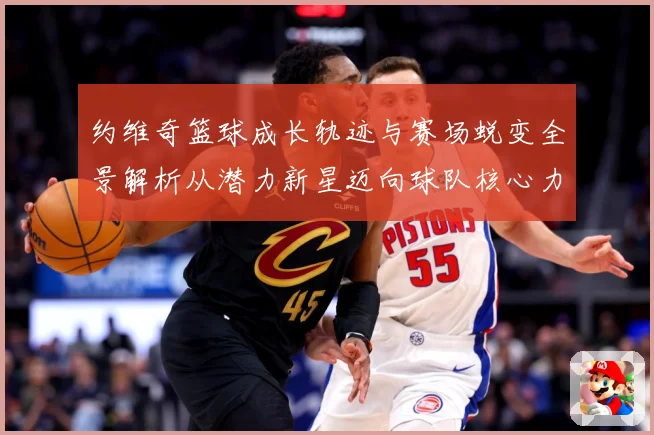 约维奇篮球成长轨迹与赛场蜕变全景解析从潜力新星迈向球队核心力量之路