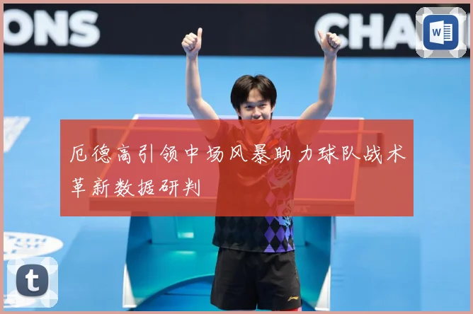 厄德高引领中场风暴助力球队战术革新数据研判