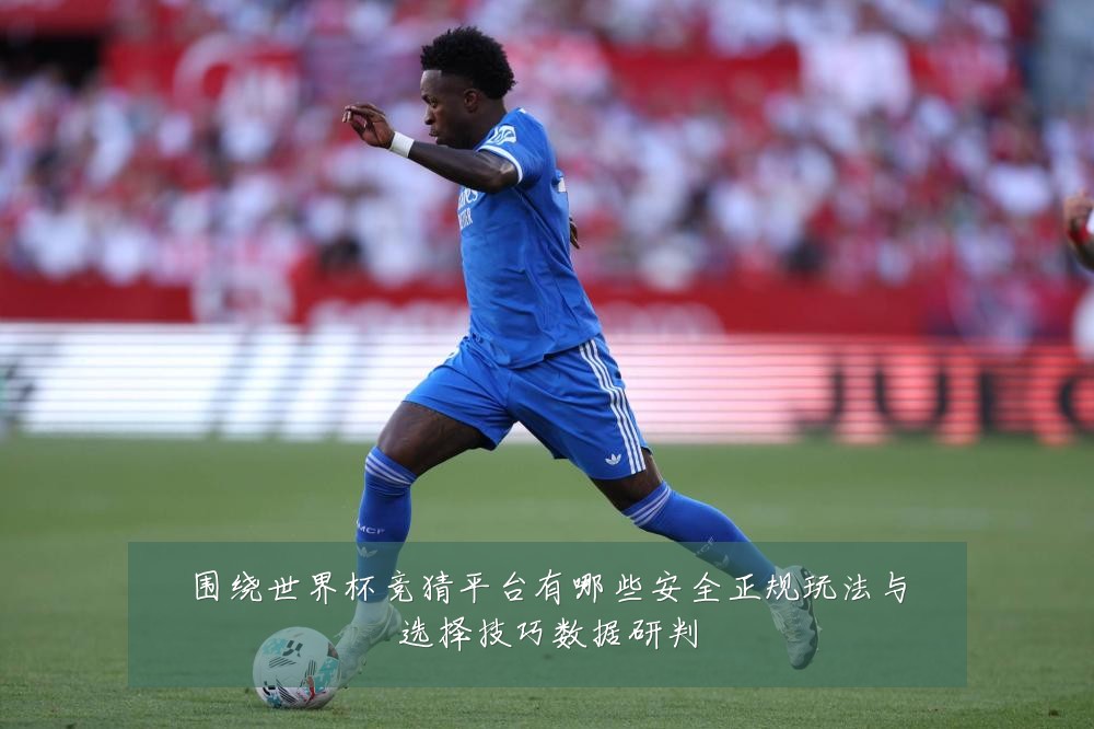 围绕世界杯竞猜平台有哪些安全正规玩法与选择技巧数据研判