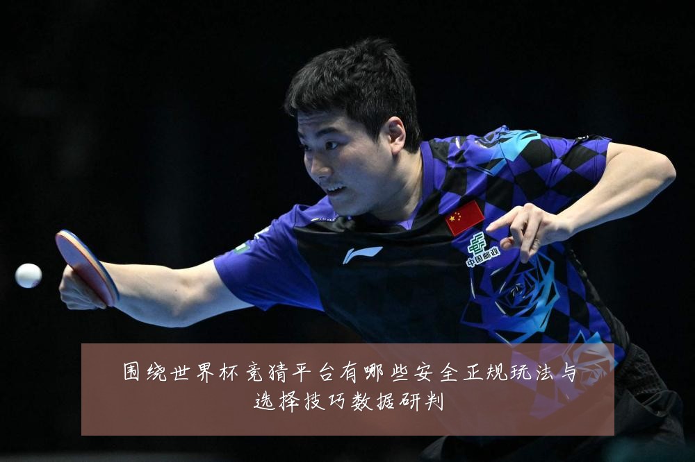 围绕世界杯竞猜平台有哪些安全正规玩法与选择技巧数据研判