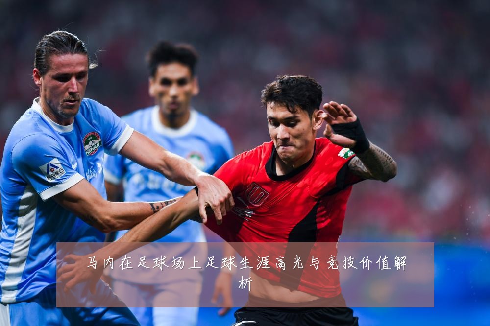 马内在足球场上足球生涯高光与竞技价值解析