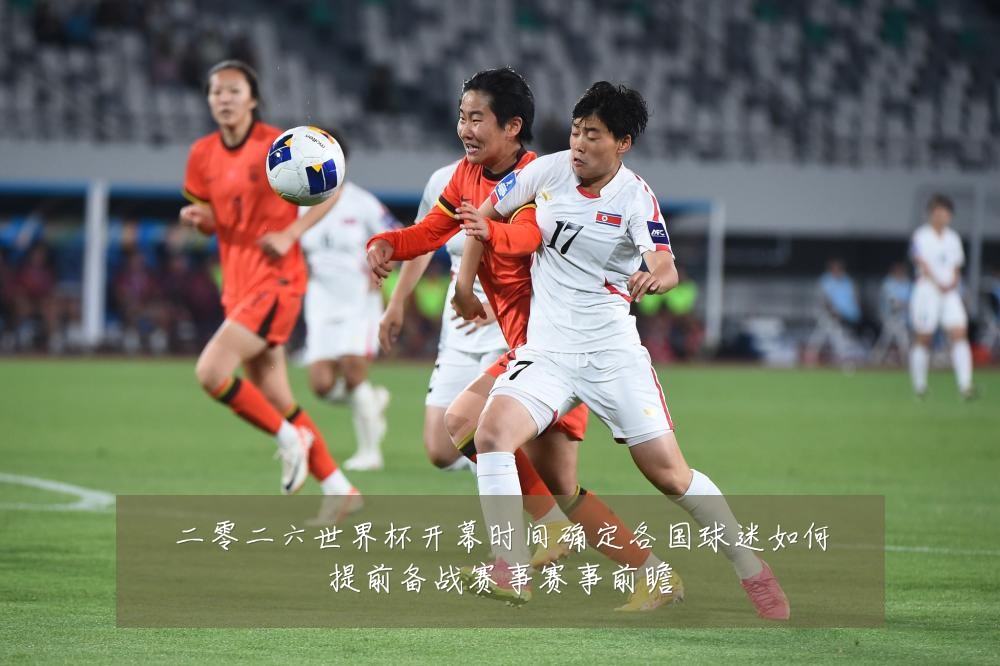 二零二六世界杯开幕时间确定各国球迷如何提前备战赛事赛事前瞻