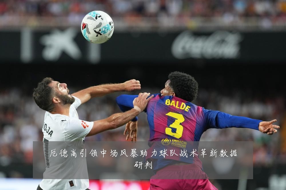 厄德高引领中场风暴助力球队战术革新数据研判