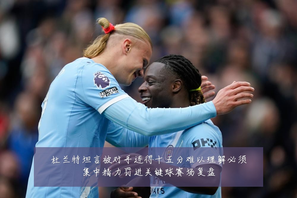 杜兰特坦言被对手连得十五分难以理解必须集中精力罚进关键球赛场复盘