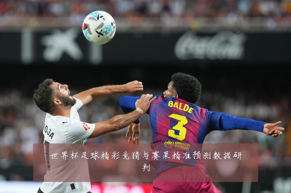 世界杯足球精彩竞猜与赛果精准预测数据研判